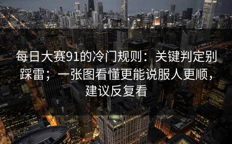 <strong>每日大赛</strong>91的冷门规则：关键判定别踩雷；一张图看懂更能说服人更顺，建议反复看