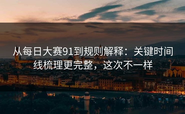 从<strong>每日大赛</strong>91到规则解释：关键时间线梳理更完整，这次不一样