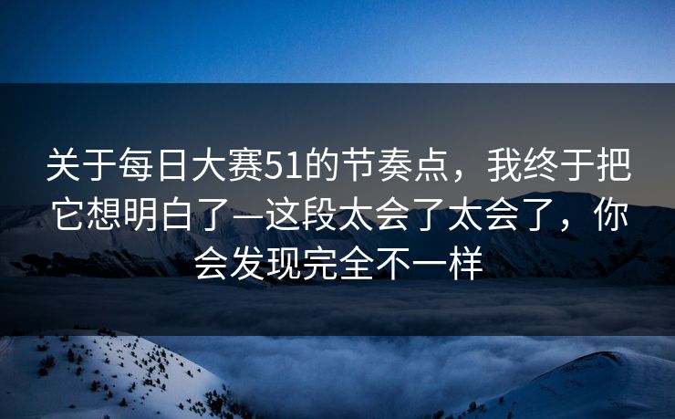 关于每日大赛51的节奏点，我终于把它想明白了—这段太会了太会了，你会发现完全不一样