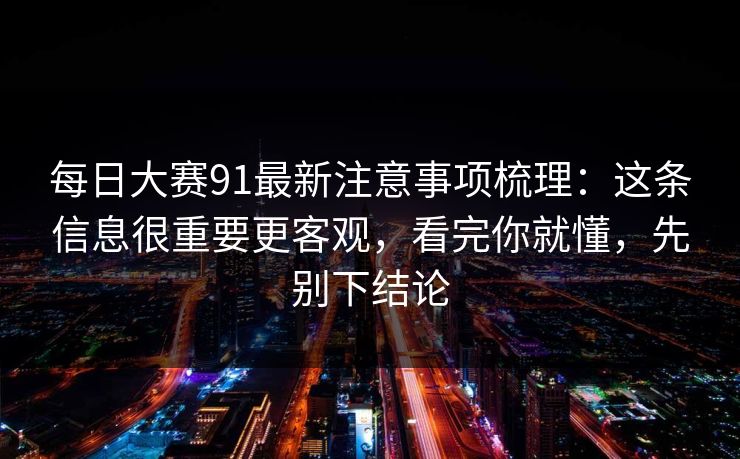 <strong>每日大赛</strong>91最新注意事项梳理：这条信息很重要更客观，看完你就懂，先别下结论
