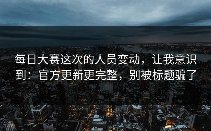 每日大赛这次的人员变动，让我意识到：官方更新更完整，别被标题骗了