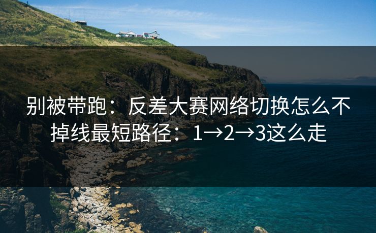 别被带跑：反差大赛网络切换怎么不掉线最短路径：1→2→3这么走